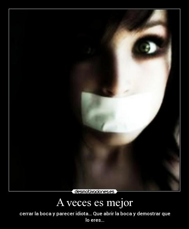 A veces es mejor - cerrar la boca y parecer idiota... Que abrir la boca y demostrar que lo eres...
