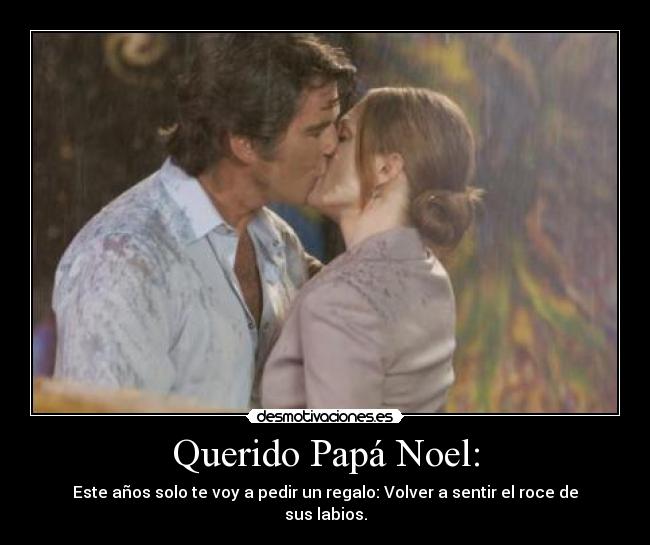 Querido Papá Noel: - Este años solo te voy a pedir un regalo: Volver a sentir el roce de sus labios.