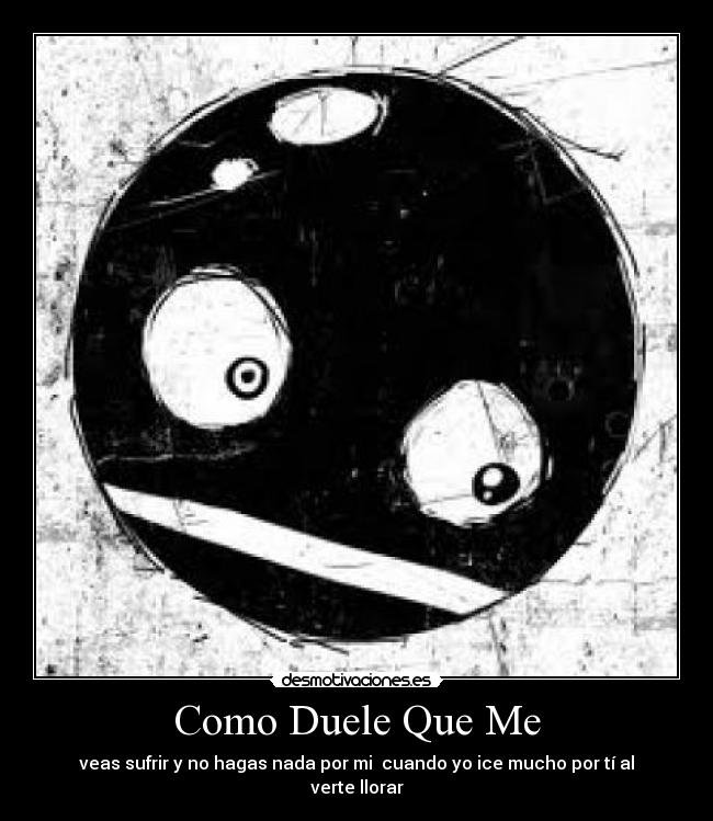 Como Duele Que Me - veas sufrir y no hagas nada por mi  cuando yo ice mucho por tí al verte llorar