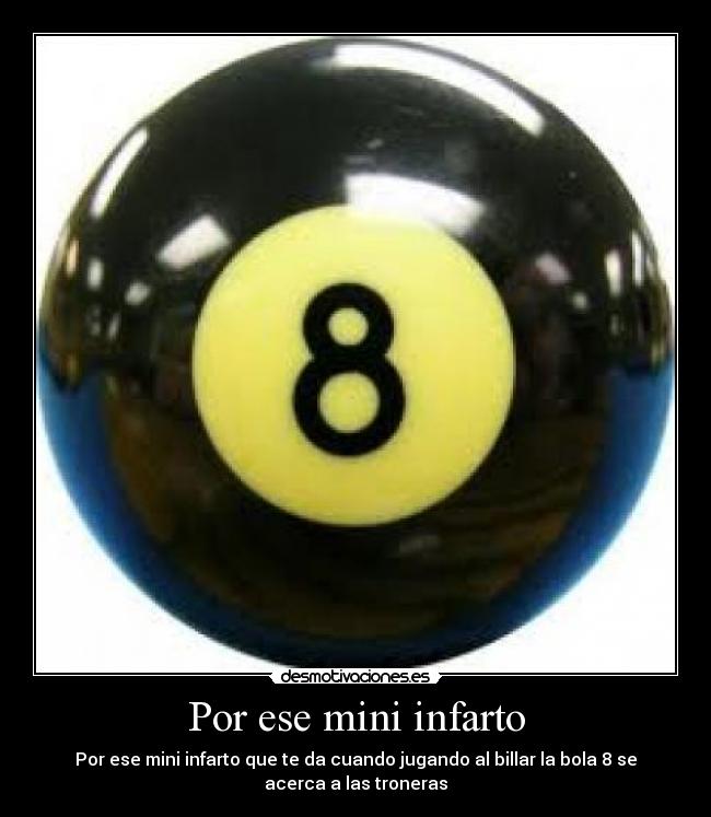 Por ese mini infarto - Por ese mini infarto que te da cuando jugando al billar la bola 8 se
acerca a las troneras