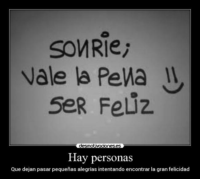 Hay personas - Que dejan pasar pequeñas alegrías intentando encontrar la gran felicidad