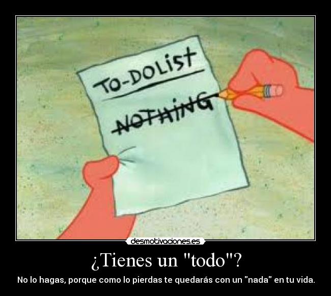 ¿Tienes un todo? - No lo hagas, porque como lo pierdas te quedarás con un nada en tu vida.