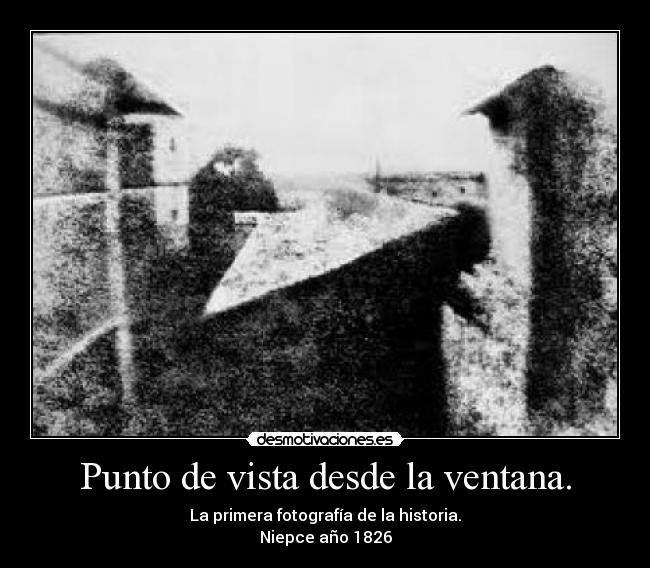 Punto de vista desde la ventana. - La primera fotografía de la historia.
Niepce año 1826