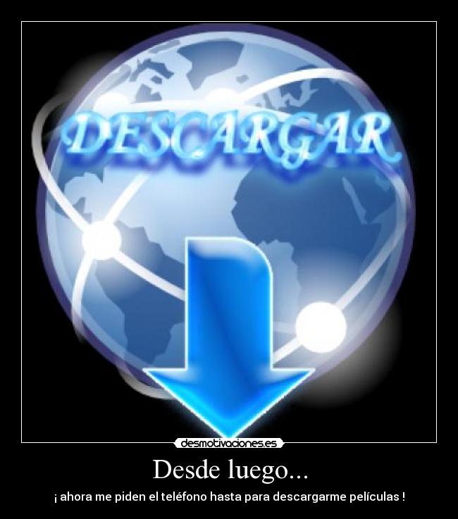 Desde luego... - ¡ ahora me piden el teléfono hasta para descargarme películas !