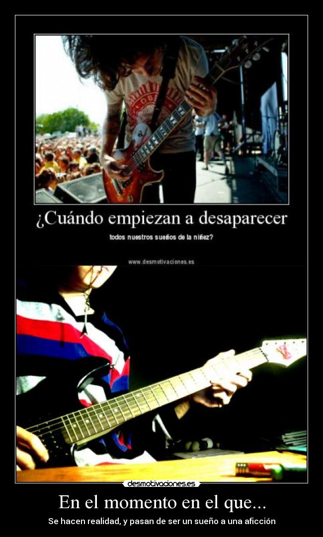 En el momento en el que... - Se hacen realidad, y pasan de ser un sueño a una aficción