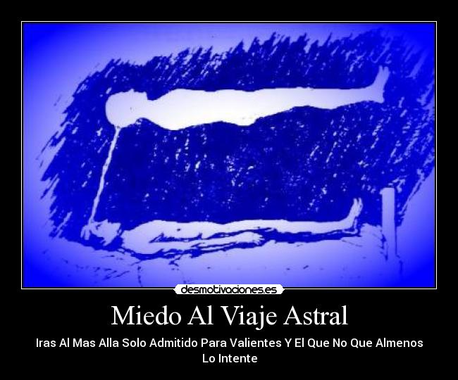 Miedo Al Viaje Astral - Iras Al Mas Alla Solo Admitido Para Valientes Y El Que No Que Almenos Lo Intente