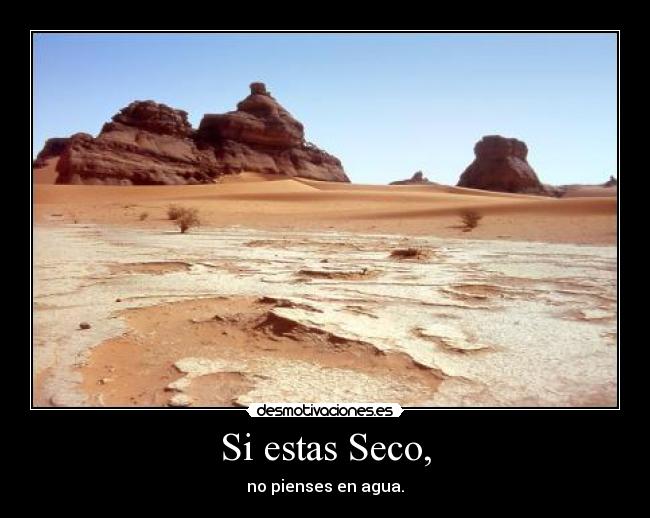 Si estas Seco, - no pienses en agua.