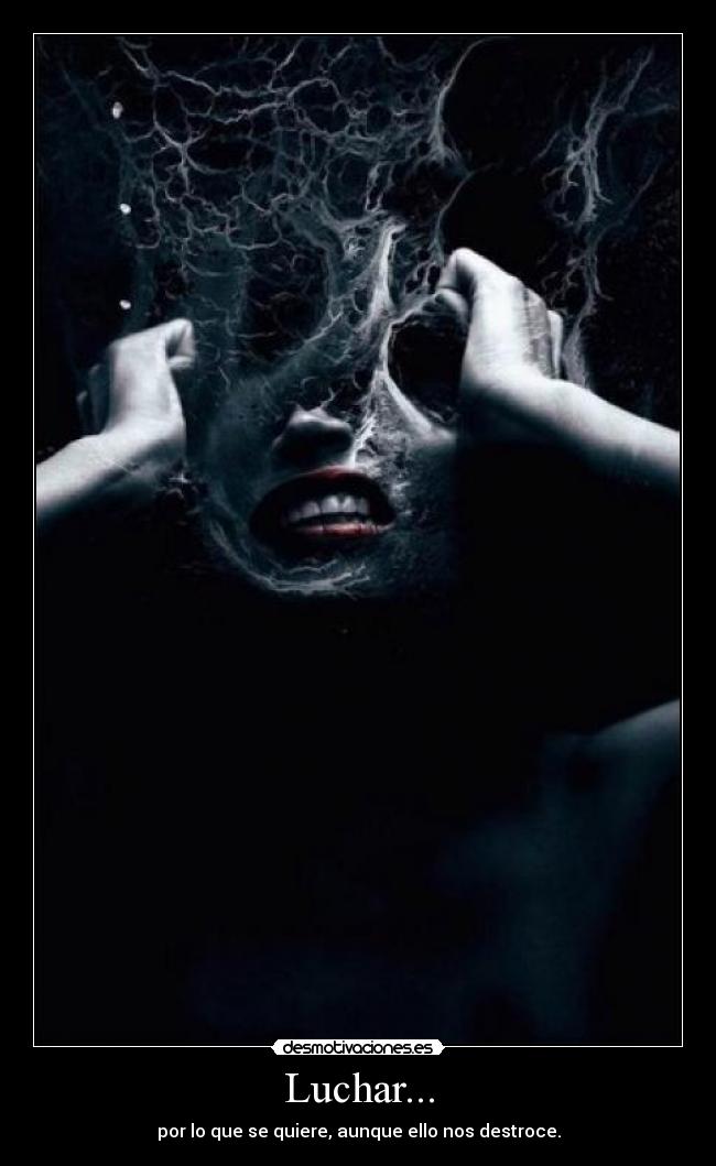 Luchar... - por lo que se quiere, aunque ello nos destroce.