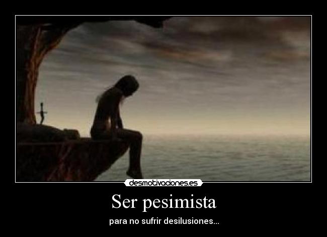 Ser pesimista - para no sufrir desilusiones...