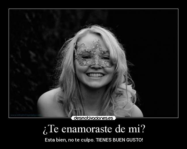 ¿Te enamoraste de mi? - Esta bien, no te culpo. TIENES BUEN GUSTO!