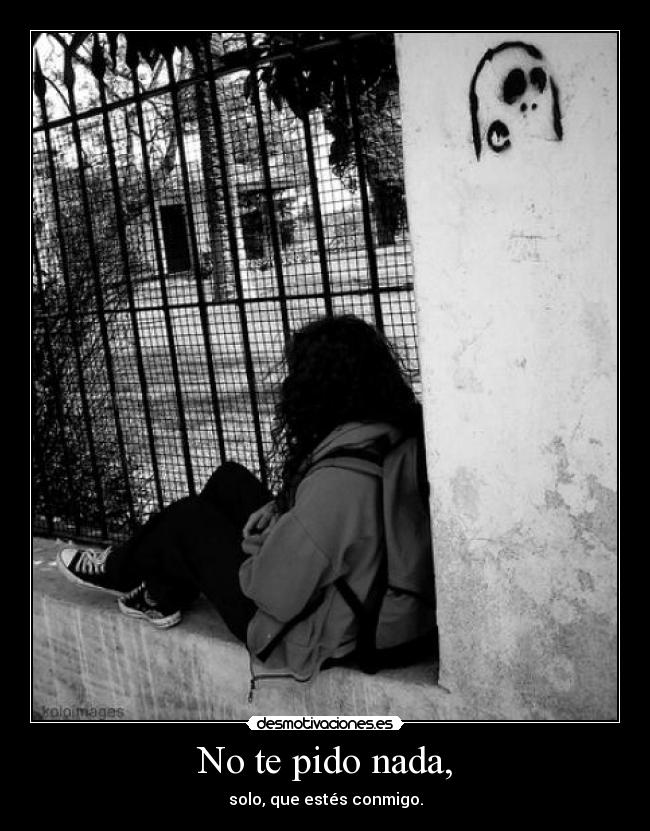 No te pido nada, - solo, que estés conmigo.