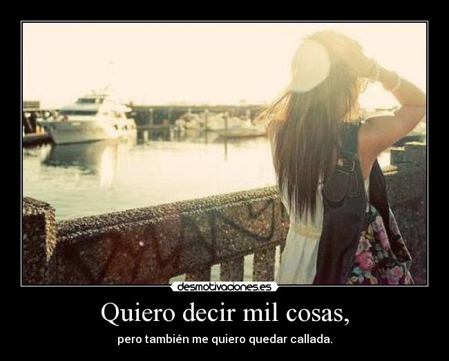 Quiero decir mil cosas, - pero también me quiero quedar callada.