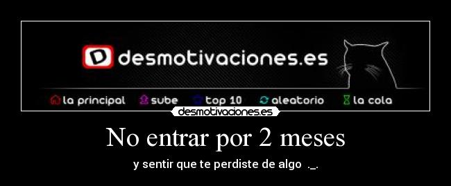 No entrar por 2 meses - y sentir que te perdiste de algo  ._.