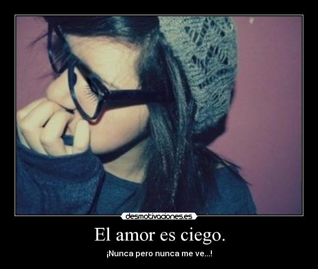 El amor es ciego. - ¡Nunca pero nunca me ve...!