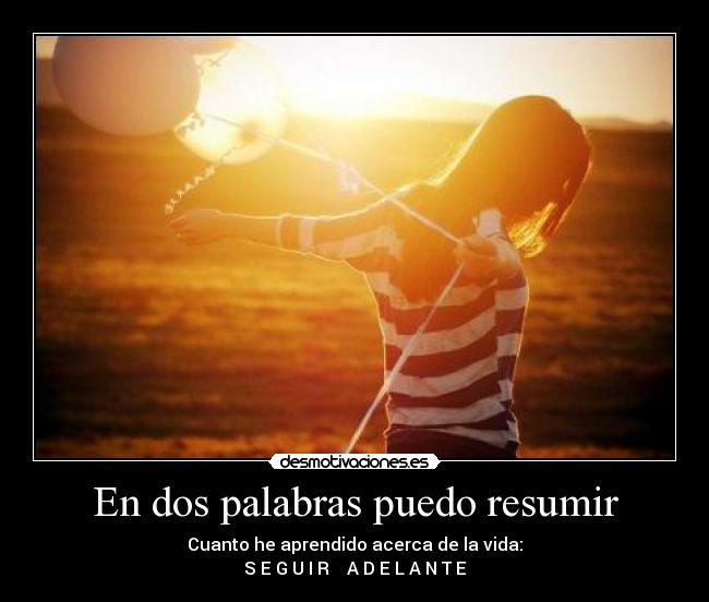 En dos palabras puedo resumir - Cuanto he aprendido acerca de la vida:
S E G U I R    A D E L A N T E