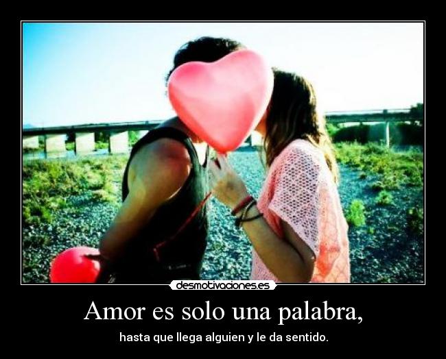Amor es solo una palabra, - hasta que llega alguien y le da sentido.
