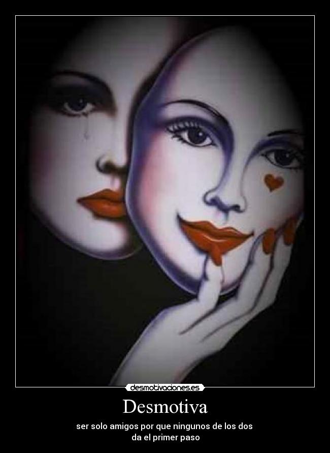 Desmotiva - ser solo amigos por que ningunos de los dos
da el primer paso