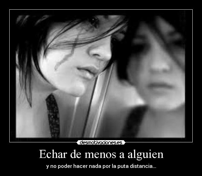 Echar de menos a alguien - y no poder hacer nada por la puta distancia...