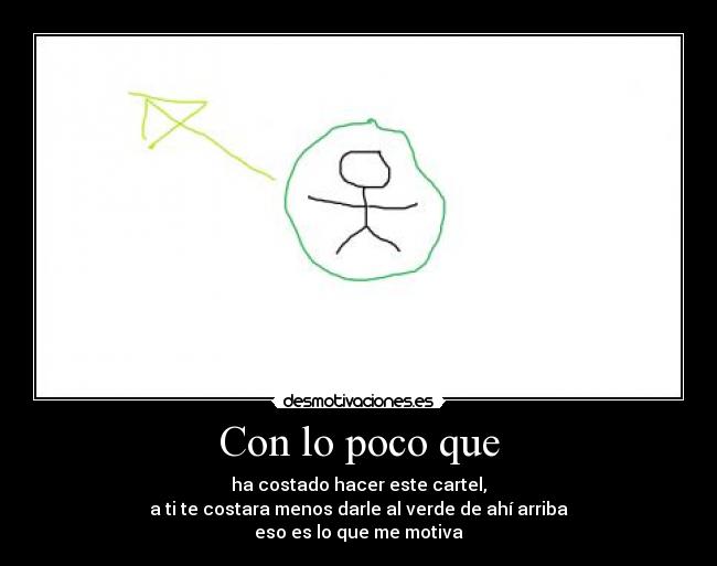 Con lo poco que - ha costado hacer este cartel,
a ti te costara menos darle al verde de ahí arriba
eso es lo que me motiva