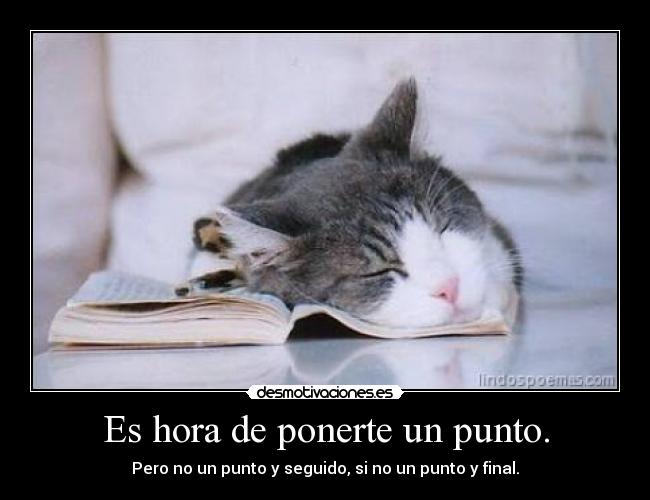 Es hora de ponerte un punto. - Pero no un punto y seguido, si no un punto y final.