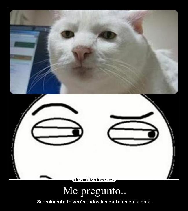 Me pregunto.. - Si realmente te verás todos los carteles en la cola.