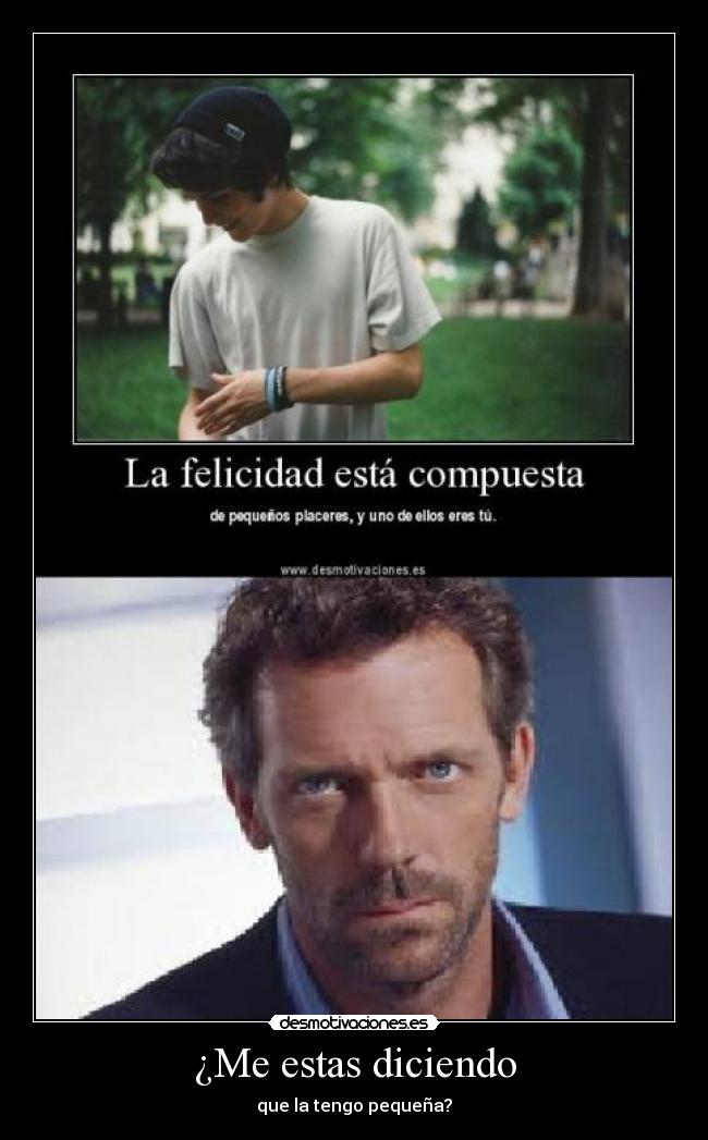 ¿Me estas diciendo - que la tengo pequeña?