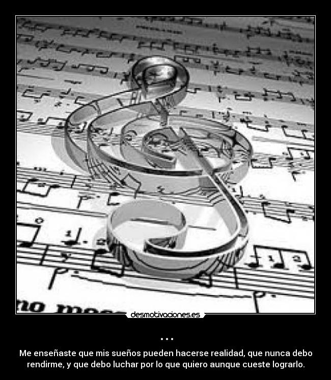 ... - Me enseñaste que mis sueños pueden hacerse realidad, que nunca debo
rendirme, y que debo luchar por lo que quiero aunque cueste lograrlo.
