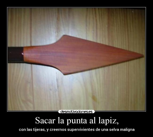 Sacar la punta al lapiz, - con las tijeras, y creernos supervivientes de una selva maligna