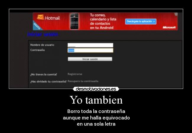 Yo tambien - Borro toda la contraseña
aunque me halla equivocado
en una sola letra