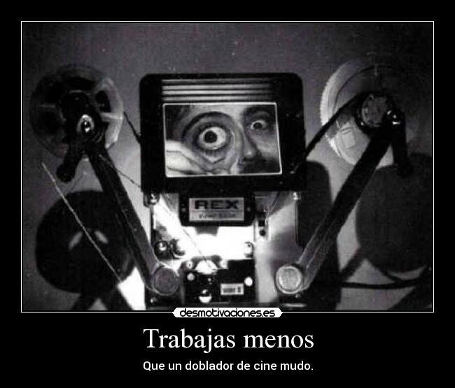 Trabajas menos - Que un doblador de cine mudo.