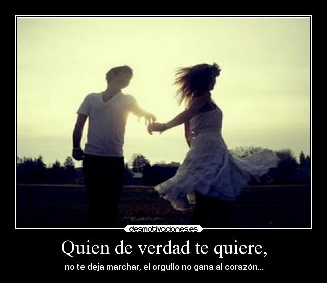 Quien de verdad te quiere, -