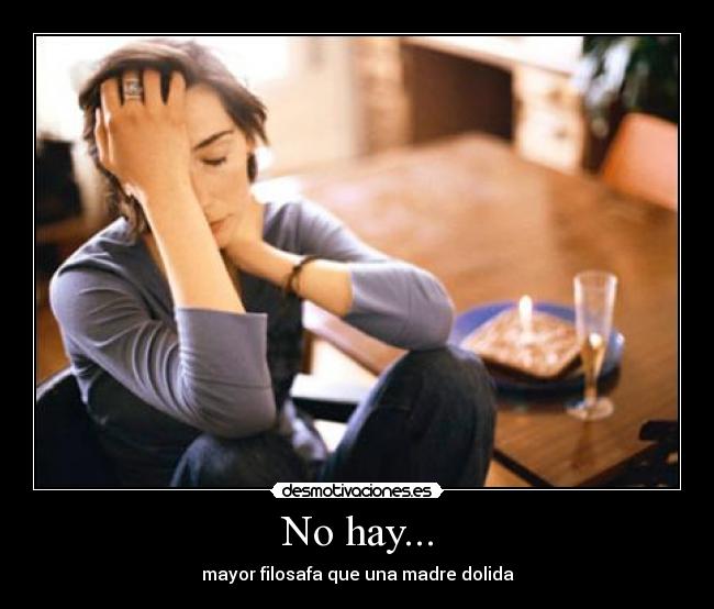No hay... - mayor filosafa que una madre dolida