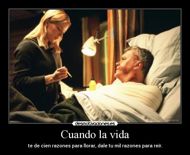 Cuando la vida - te de cien razones para llorar, dale tu mil razones para reír.