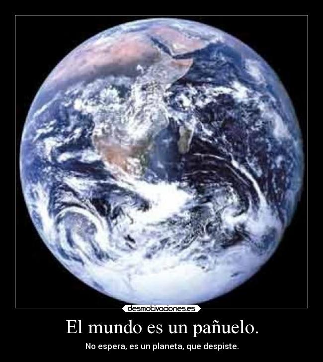 El mundo es un pañuelo. - No espera, es un planeta, que despiste.