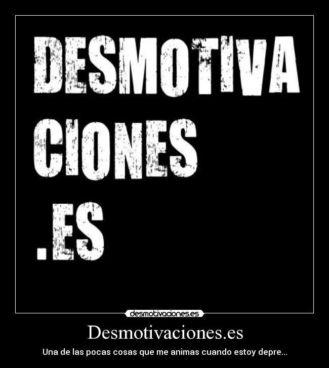 Desmotivaciones.es - Una de las pocas cosas que me animas cuando estoy depre...