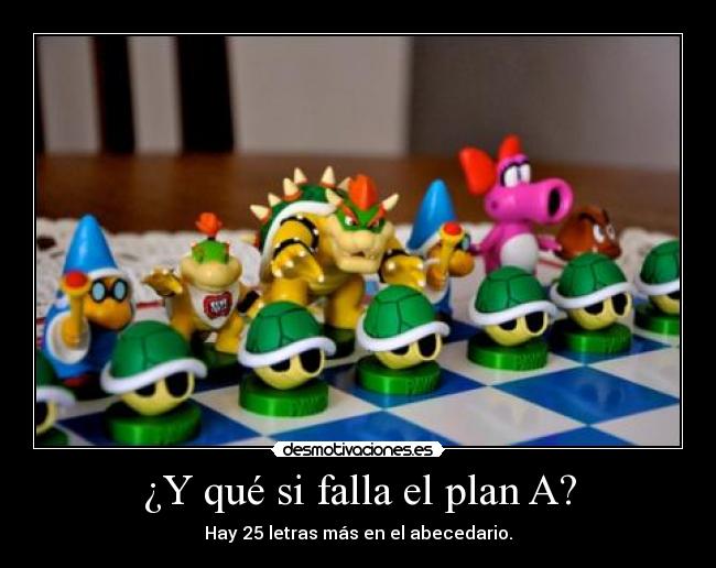 ¿Y qué si falla el plan A? - Hay 25 letras más en el abecedario.