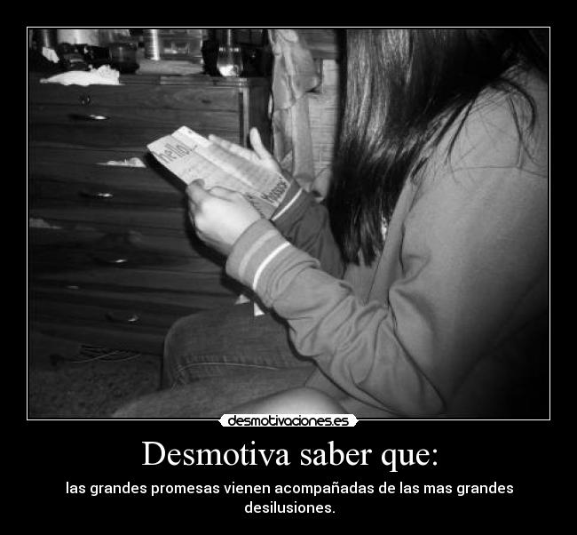 Desmotiva saber que: - las grandes promesas vienen acompañadas de las mas grandes desilusiones.