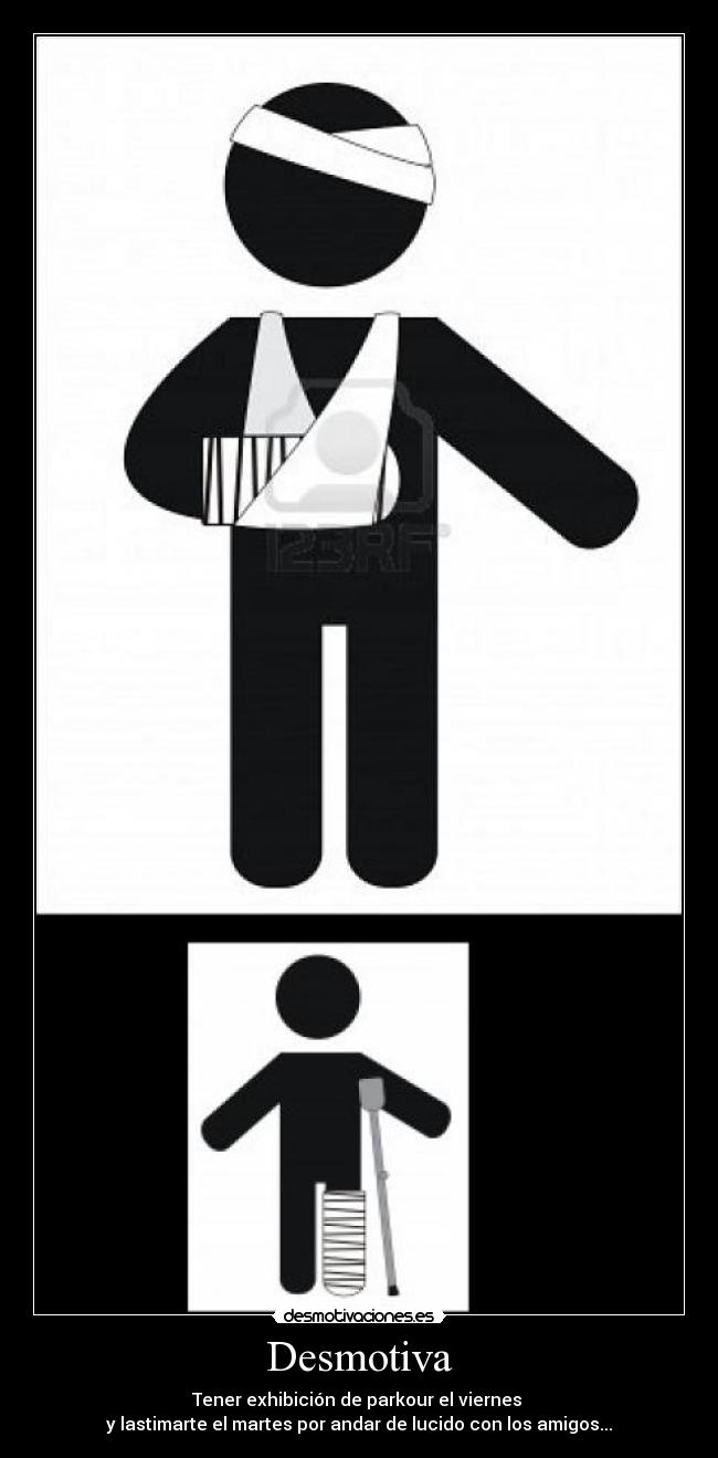 Desmotiva - Tener exhibición de parkour el viernes
y lastimarte el martes por andar de lucido con los amigos...