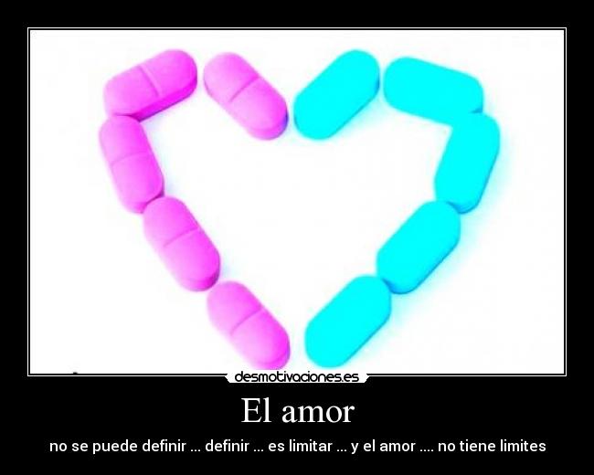 El amor - no se puede definir ... definir ... es limitar ... y el amor .... no tiene limites