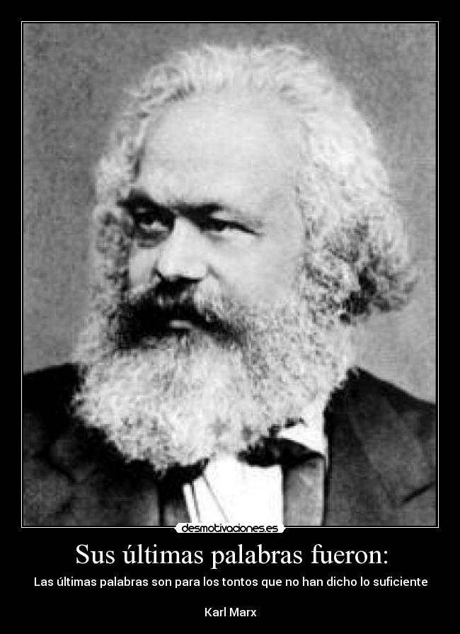 Sus últimas palabras fueron: - Las últimas palabras son para los tontos que no han dicho lo suficiente

Karl Marx