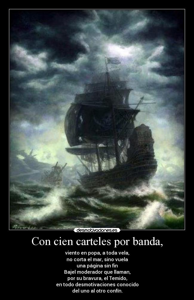 Con cien carteles por banda, - viento en popa, a toda vela,
no corta el mar, sino vuela
una página sin fin
Bajel moderador que llaman,
por su bravura, el Temido,
en todo desmotivaciones conocido
del uno al otro confín.