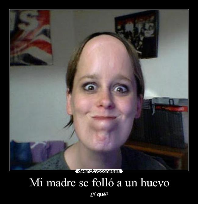 Mi madre se folló a un huevo -