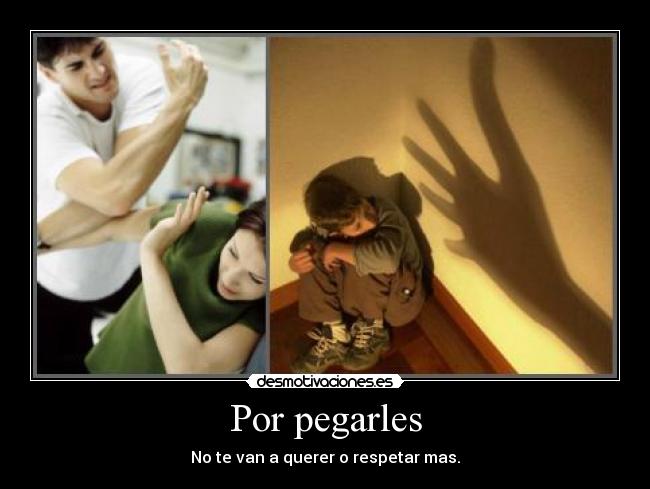 Por pegarles - No te van a querer o respetar mas.