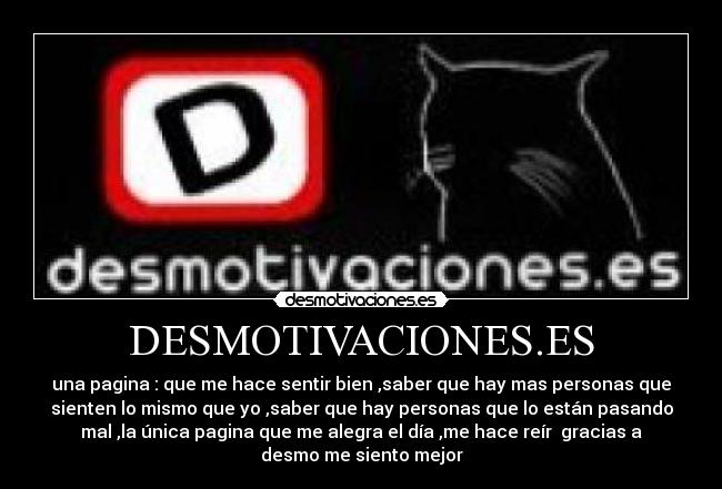 DESMOTIVACIONES.ES - una pagina : que me hace sentir bien ,saber que hay mas personas que
sienten lo mismo que yo ,saber que hay personas que lo están pasando
mal ,la única pagina que me alegra el día ,me hace reír gracias a
desmo me siento mejor