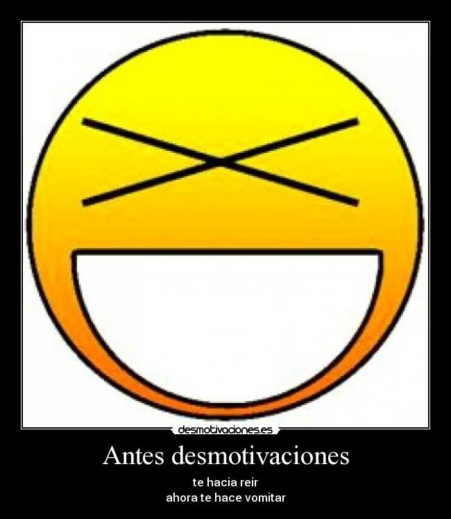 Antes desmotivaciones - te hacia reir
ahora te hace vomitar