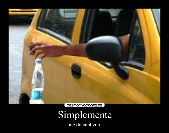 Simplemente - me desmotivas.