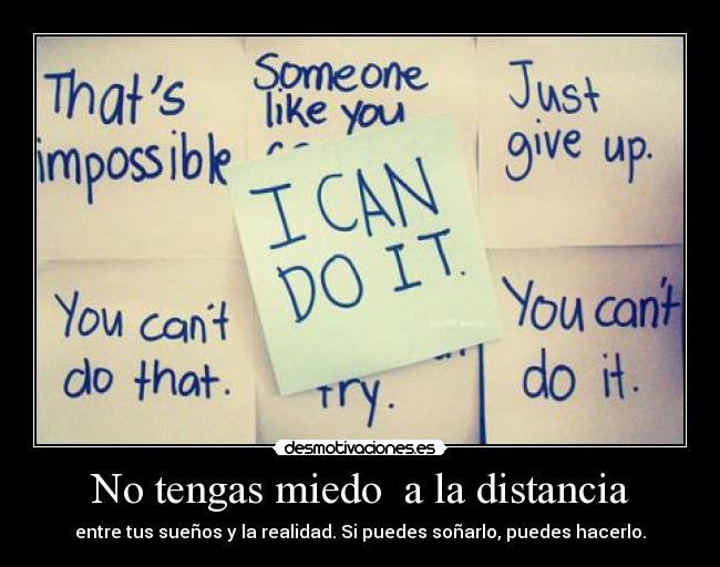 No tengas miedo a la distancia - entre tus sueños y la realidad. Si puedes soñarlo, puedes hacerlo.