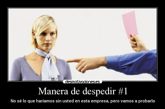 Manera de despedir #1 - No sé lo que haríamos sin usted en esta empresa, pero vamos a probarlo