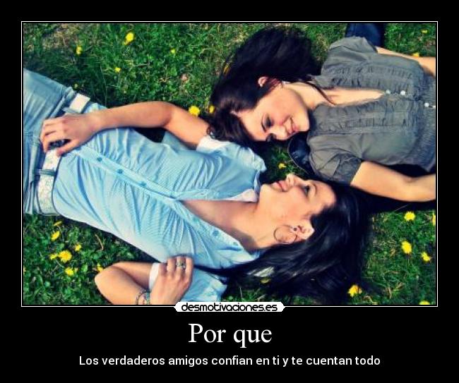 Por que - Los verdaderos amigos confian en ti y te cuentan todo♥