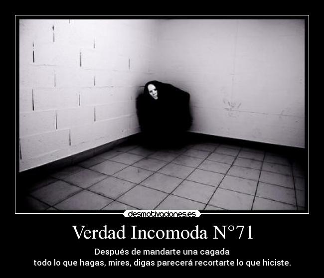 Verdad Incomoda N°71 - Después de mandarte una cagada
todo lo que hagas, mires, digas parecerá recortarte lo que hiciste.